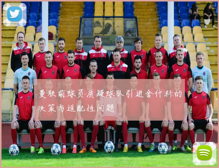 曼联前球员质疑球队引进舍什科的决策与适配性问题