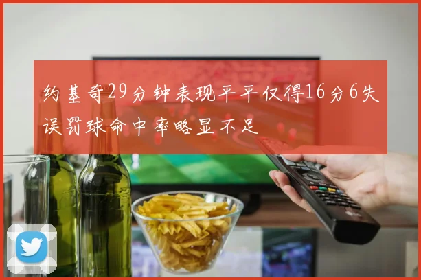 约基奇29分钟表现平平仅得16分6失误罚球命中率略显不足