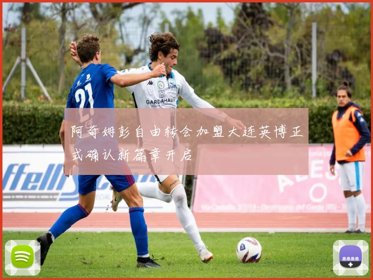 阿奇姆彭自由转会加盟大连英博正式确认新篇章开启