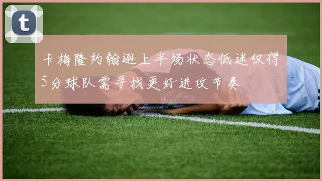 卡梅隆约翰逊上半场状态低迷仅得5分球队需寻找更好进攻节奏