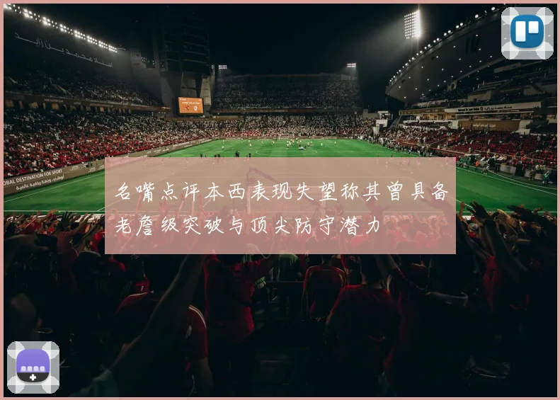 名嘴点评本西表现失望称其曾具备老詹级突破与顶尖防守潜力