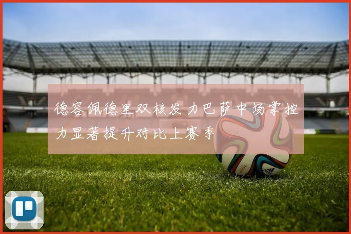德容佩德里双核发力巴萨中场掌控力显著提升对比上赛季