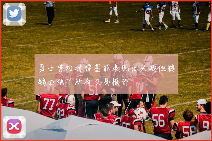 勇士曾对特雷墨菲表现出兴趣但鹈鹕拒绝了所有交易报价