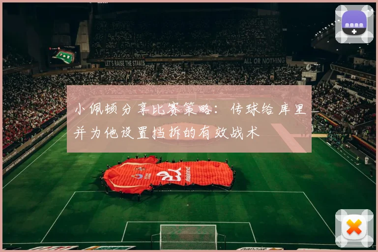 小佩顿分享比赛策略：传球给库里并为他设置挡拆的有效战术