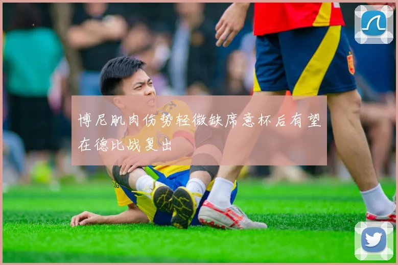 博尼肌肉伤势轻微缺席意杯后有望在德比战复出