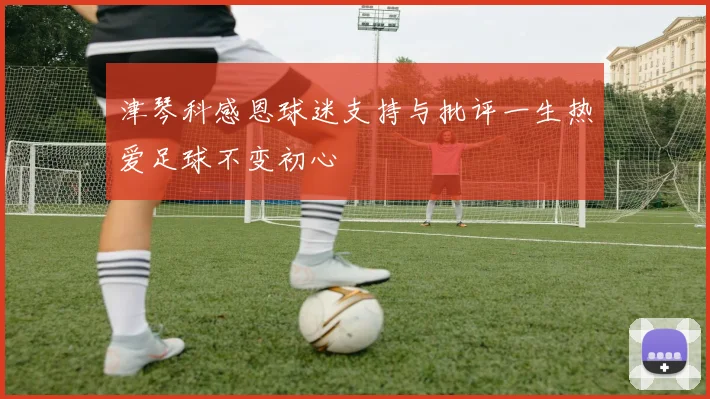 津琴科感恩球迷支持与批评一生热爱足球不变初心