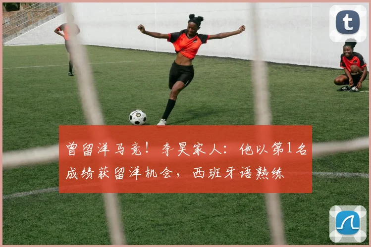 曾留洋马竞！李昊家人：他以第1名成绩获留洋机会，西班牙语熟练