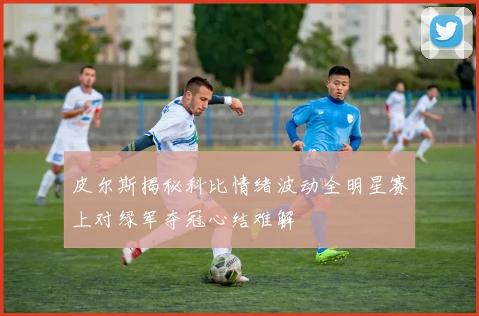 皮尔斯揭秘科比情绪波动全明星赛上对绿军夺冠心结难解