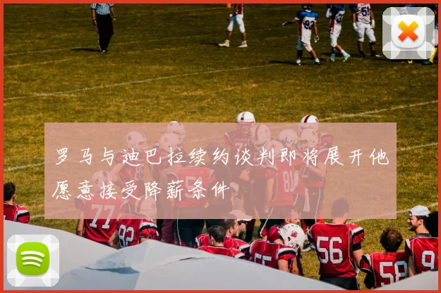 罗马与迪巴拉续约谈判即将展开他愿意接受降薪条件