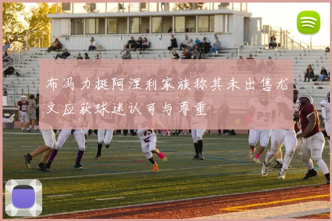 布冯力挺阿涅利家族称其未出售尤文应获球迷认可与尊重