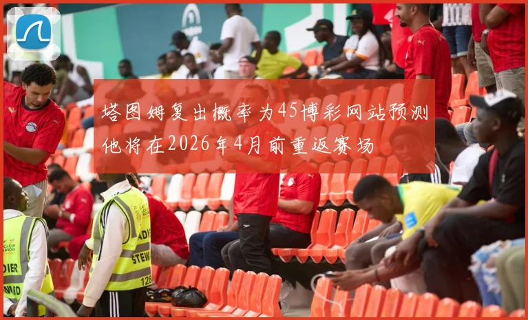 塔图姆复出概率为45博彩网站预测他将在2026年4月前重返赛场