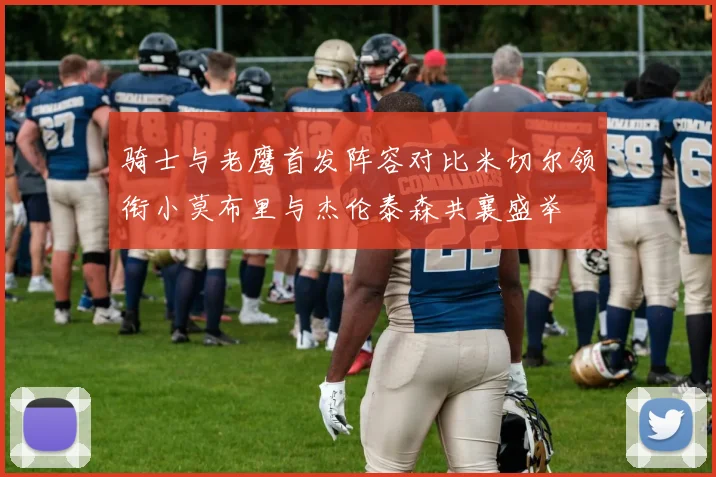骑士与老鹰首发阵容对比米切尔领衔小莫布里与杰伦泰森共襄盛举